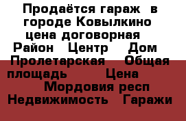Продаётся гараж, в городе Ковылкино, цена договорная  › Район ­ Центр  › Дом ­ Пролетарская  › Общая площадь ­ 39 › Цена ­ 60 000 - Мордовия респ. Недвижимость » Гаражи   